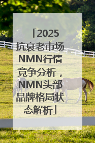 2025抗衰老市场NMN行情竞争分析，NMN头部品牌格局状态解析